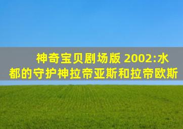 神奇宝贝剧场版 2002:水都的守护神拉帝亚斯和拉帝欧斯